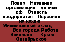 Повар › Название организации ­ диписи.рф › Отрасль предприятия ­ Персонал на кухню › Минимальный оклад ­ 26 000 - Все города Работа » Вакансии   . Крым,Октябрьское